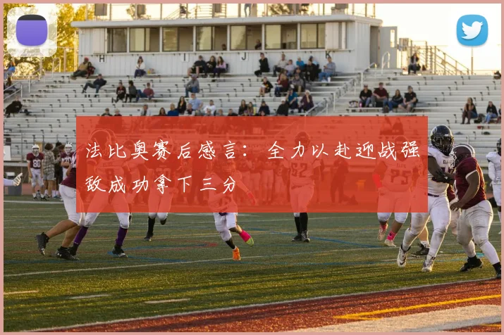 法比奥赛后感言：全力以赴迎战强敌成功拿下三分