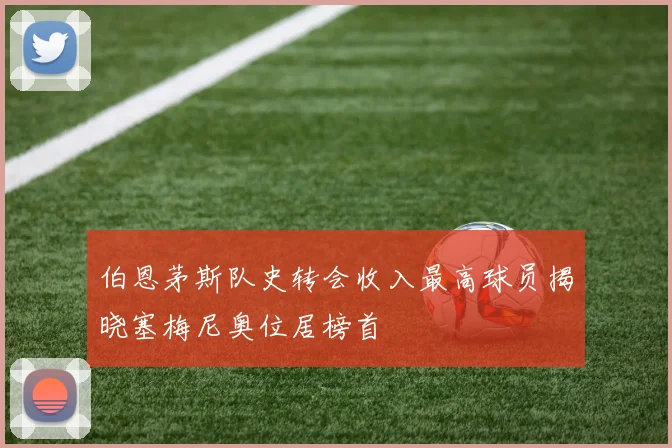 伯恩茅斯队史转会收入最高球员揭晓塞梅尼奥位居榜首